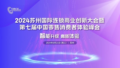 2024苏州国际连锁商业创新大会暨第七届中国零售消费者体验峰会将在8月21日于苏州举办